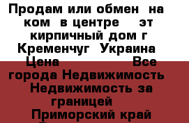 Продам или обмен (на 1-ком. в центре) 3-эт. кирпичный дом г. Кременчуг, Украина › Цена ­ 6 000 000 - Все города Недвижимость » Недвижимость за границей   . Приморский край,Владивосток г.